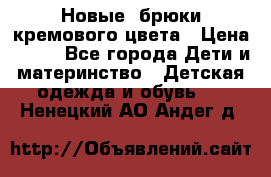 Новые. брюки кремового цвета › Цена ­ 300 - Все города Дети и материнство » Детская одежда и обувь   . Ненецкий АО,Андег д.